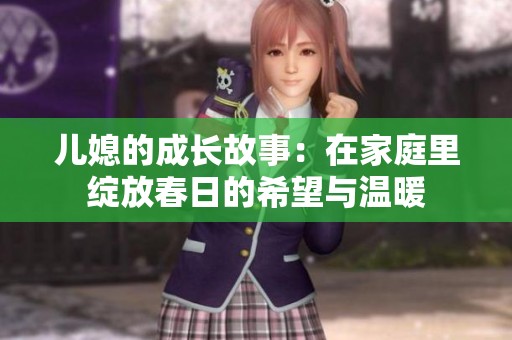 儿媳的成长故事：在家庭里绽放春日的希望与温暖