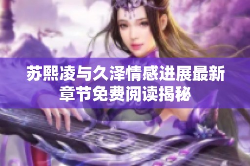 苏熙凌与久泽情感进展最新章节免费阅读揭秘