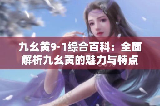 九幺黄9·1综合百科：全面解析九幺黄的魅力与特点