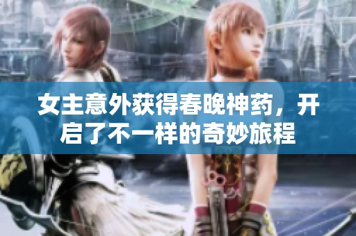 女主意外获得春晚神药，开启了不一样的奇妙旅程