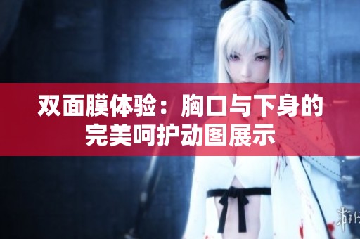 双面膜体验：胸口与下身的完美呵护动图展示