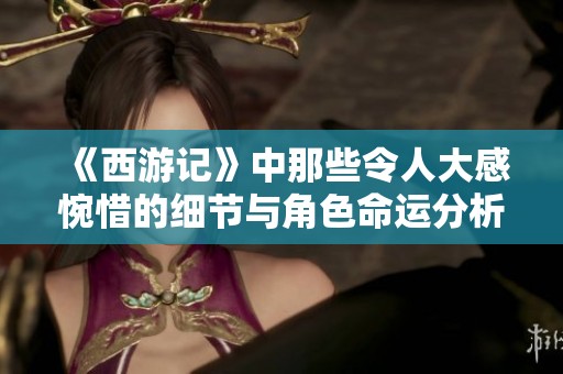 《西游记》中那些令人大感惋惜的细节与角色命运分析