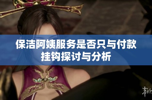保洁阿姨服务是否只与付款挂钩探讨与分析