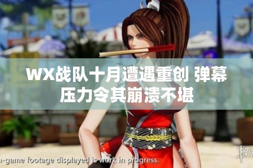 WX战队十月遭遇重创 弹幕压力令其崩溃不堪