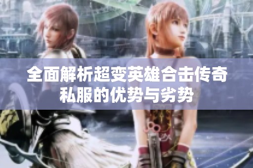 全面解析超变英雄合击传奇私服的优势与劣势