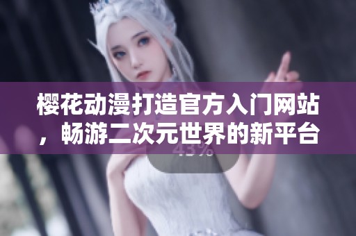 樱花动漫打造官方入门网站，畅游二次元世界的新平台