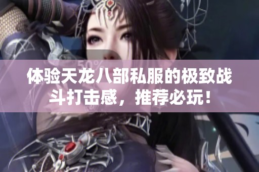 体验天龙八部私服的极致战斗打击感，推荐必玩！