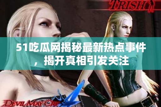 51吃瓜网揭秘最新热点事件，揭开真相引发关注