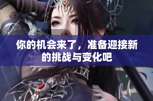 你的机会来了，准备迎接新的挑战与变化吧