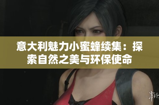 意大利魅力小蜜蜂续集：探索自然之美与环保使命