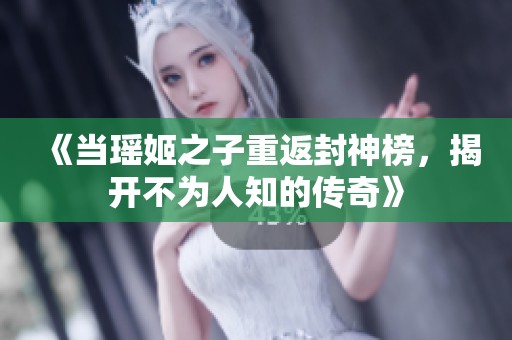 《当瑶姬之子重返封神榜，揭开不为人知的传奇》
