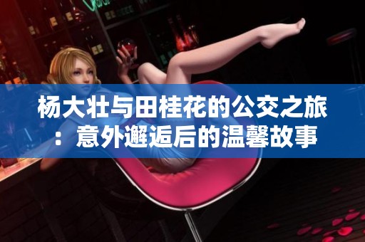 杨大壮与田桂花的公交之旅：意外邂逅后的温馨故事