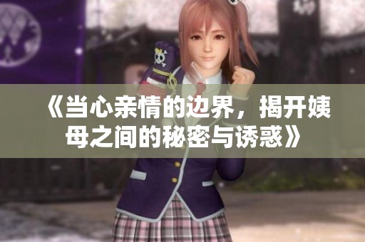 《当心亲情的边界，揭开姨母之间的秘密与诱惑》