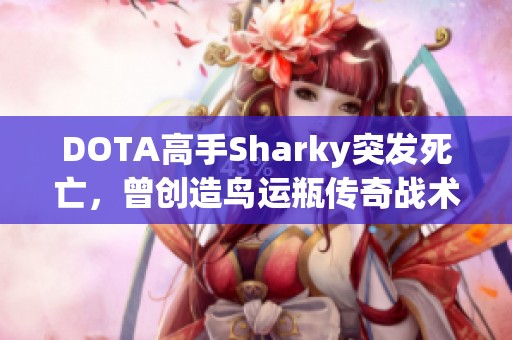 DOTA高手Sharky突发死亡，曾创造鸟运瓶传奇战术