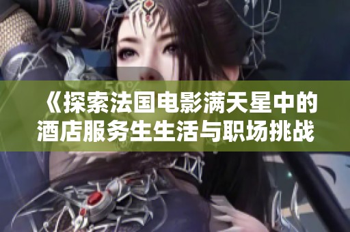 《探索法国电影满天星中的酒店服务生生活与职场挑战》
