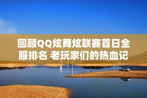 回顾QQ炫舞炫联赛首日全服排名 老玩家们的热血记忆再燃