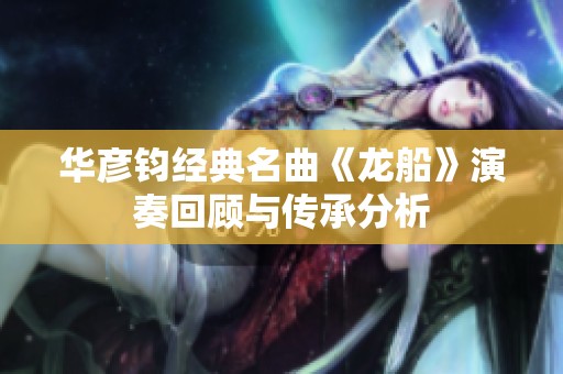 华彦钧经典名曲《龙船》演奏回顾与传承分析