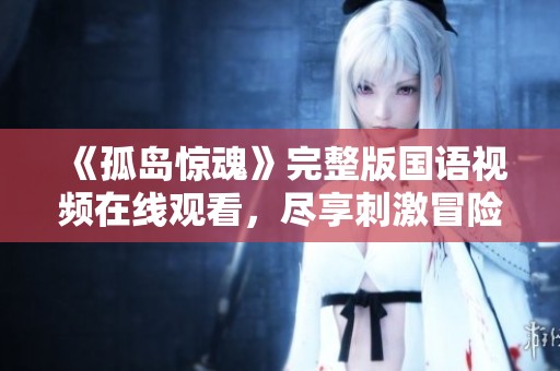 《孤岛惊魂》完整版国语视频在线观看，尽享刺激冒险乐趣