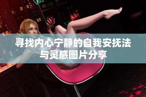 寻找内心宁静的自我安抚法与灵感图片分享