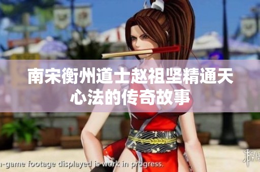 南宋衡州道士赵祖坚精通天心法的传奇故事