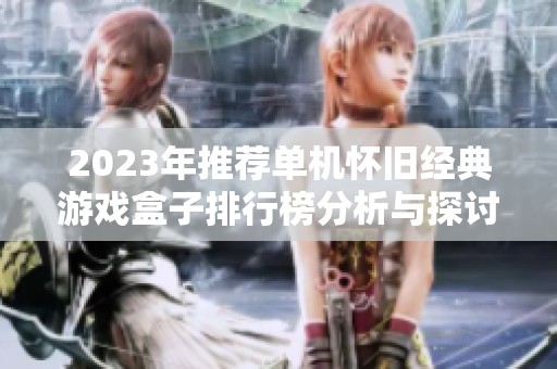 2023年推荐单机怀旧经典游戏盒子排行榜分析与探讨