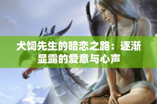 犬饲先生的暗恋之路：逐渐显露的爱意与心声