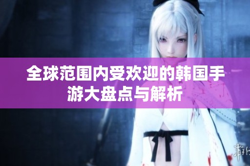 全球范围内受欢迎的韩国手游大盘点与解析