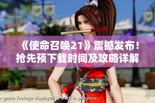 《使命召唤21》震撼发布！抢先预下载时间及攻略详解