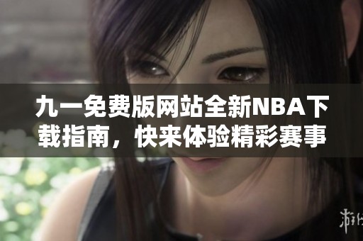 九一免费版网站全新NBA下载指南，快来体验精彩赛事！