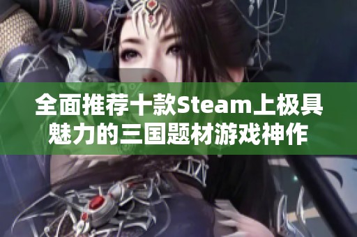 全面推荐十款Steam上极具魅力的三国题材游戏神作