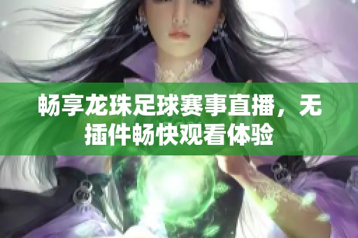 畅享龙珠足球赛事直播，无插件畅快观看体验