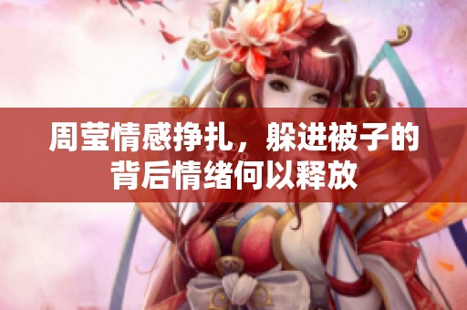 周莹情感挣扎，躲进被子的背后情绪何以释放