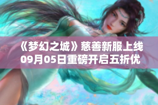 《梦幻之城》慈善新服上线 09月05日重磅开启五折优惠活动