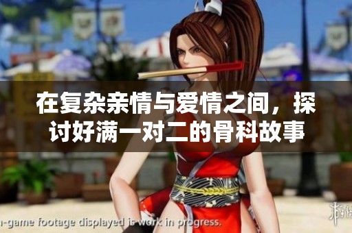 在复杂亲情与爱情之间，探讨好满一对二的骨科故事