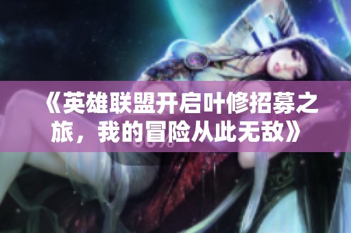 《英雄联盟开启叶修招募之旅，我的冒险从此无敌》
