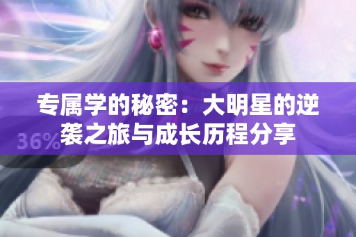 专属学的秘密：大明星的逆袭之旅与成长历程分享