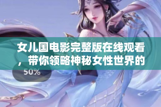 女儿国电影完整版在线观看，带你领略神秘女性世界的魅力