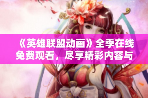 《英雄联盟动画》全季在线免费观看，尽享精彩内容与热血战斗