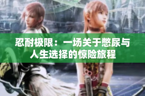 忍耐极限：一场关于憋尿与人生选择的惊险旅程