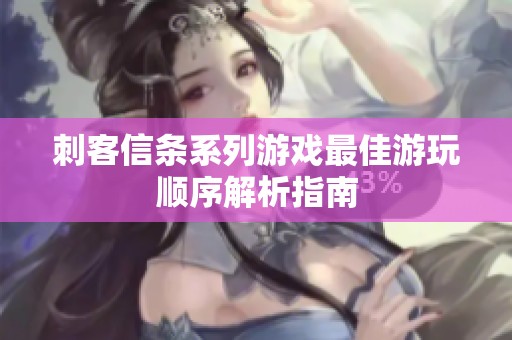 刺客信条系列游戏最佳游玩顺序解析指南