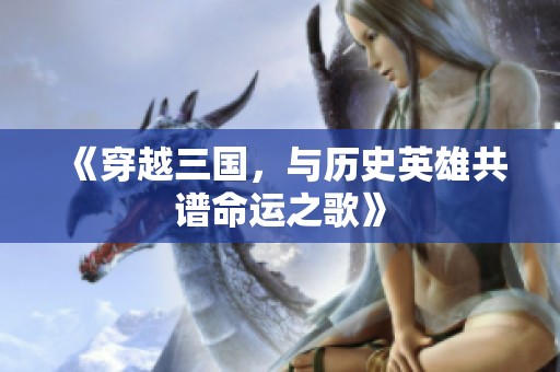 《穿越三国，与历史英雄共谱命运之歌》