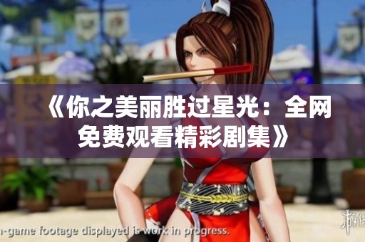 《你之美丽胜过星光：全网免费观看精彩剧集》