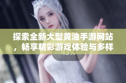 探索全新大型黄油手游网站，畅享精彩游戏体验与多样选择