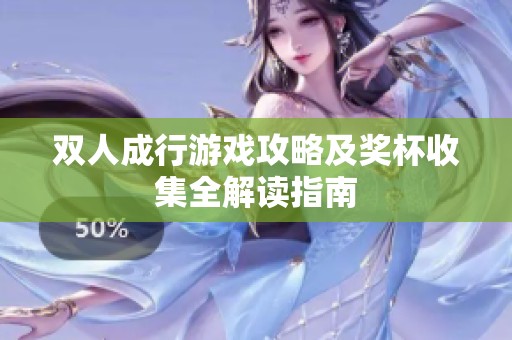 双人成行游戏攻略及奖杯收集全解读指南