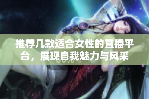 推荐几款适合女性的直播平台，展现自我魅力与风采