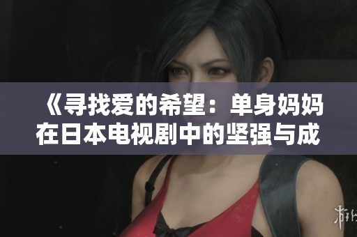 《寻找爱的希望：单身妈妈在日本电视剧中的坚强与成长》