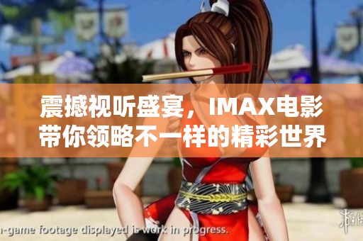 震撼视听盛宴，IMAX电影带你领略不一样的精彩世界