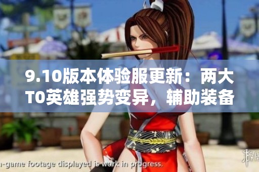 9.10版本体验服更新：两大T0英雄强势变异，辅助装备迎大改动