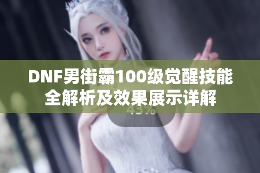 DNF男街霸100级觉醒技能全解析及效果展示详解