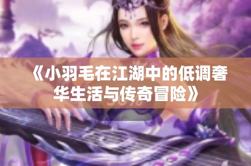 《小羽毛在江湖中的低调奢华生活与传奇冒险》